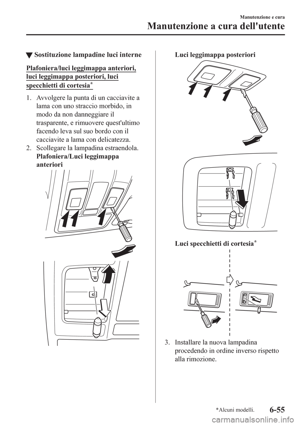 MAZDA MODEL CX-5 2018  Manuale del proprietario (in Italian) tSostituzione lampadine luci interne
Plafoniera/luci leggimappa anteriori,
luci leggimappa posteriori, luci
specchietti di cortesia*
1. Avvolgere la punta di un cacciavite a
lama con uno straccio morb