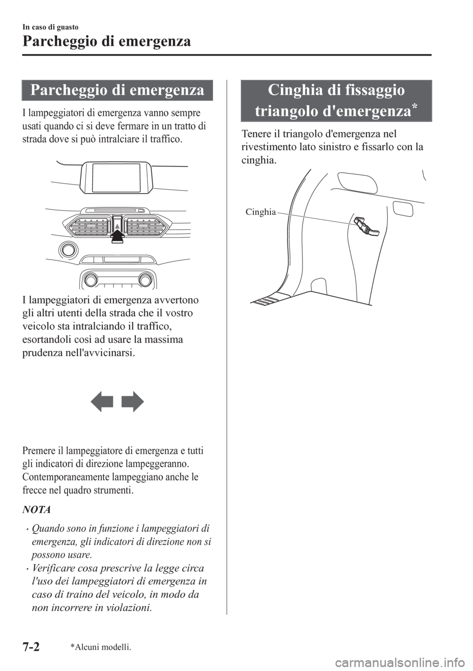 MAZDA MODEL CX-5 2018  Manuale del proprietario (in Italian) Parcheggio di emergenza
I lampeggiatori di emergenza vanno sempre
usati quando ci si deve fermare in un tratto di
strada dove si può intralciare il traffico.
 
I lampeggiatori di emergenza avvertono
