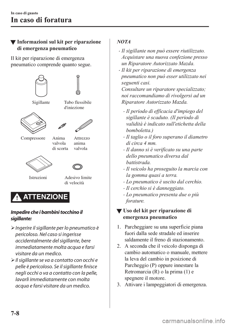 MAZDA MODEL CX-5 2018  Manuale del proprietario (in Italian) tInformazioni sul kit per riparazione
di emergenza pneumatico
Il kit per riparazione di emergenza
pneumatico comprende quanto segue.
 
Sigillante Tubo flessibile 
diniezione
Compressore Attrezzo 
ani