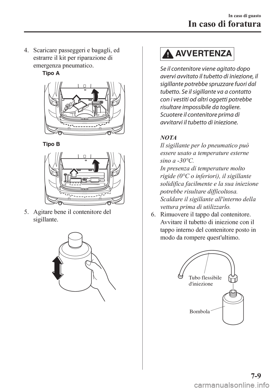 MAZDA MODEL CX-5 2018  Manuale del proprietario (in Italian) 4. Scaricare passeggeri e bagagli, ed
estrarre il kit per riparazione di
emergenza pneumatico.
Tipo A
Tipo B
5. Agitare bene il contenitore del
sigillante.
 
AV V E R T E N Z A
Se il contenitore viene