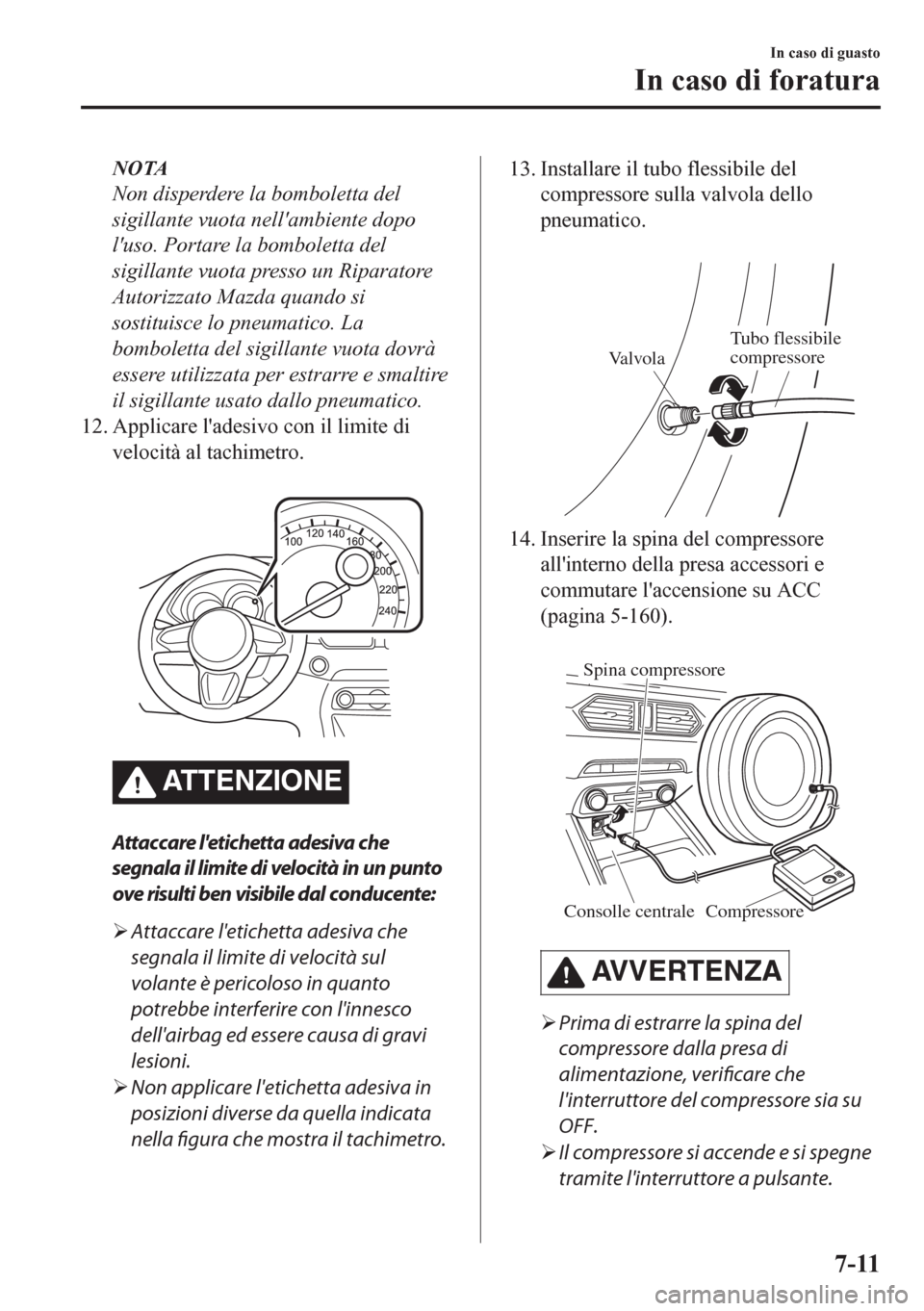 MAZDA MODEL CX-5 2018  Manuale del proprietario (in Italian) NOTA
Non disperdere la bomboletta del
sigillante vuota nellambiente dopo
luso. Portare la bomboletta del
sigillante vuota presso un Riparatore
Autorizzato Mazda quando si
sostituisce lo pneumatico. 
