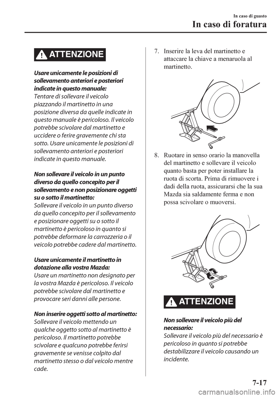 MAZDA MODEL CX-5 2018  Manuale del proprietario (in Italian) ATTENZIONE
Usare unicamente le posizioni di
sollevamento anteriori e posteriori
indicate in questo manuale:
Tentare di sollevare il veicolo
piazzando il martinetto in una
posizione diversa da quelle i