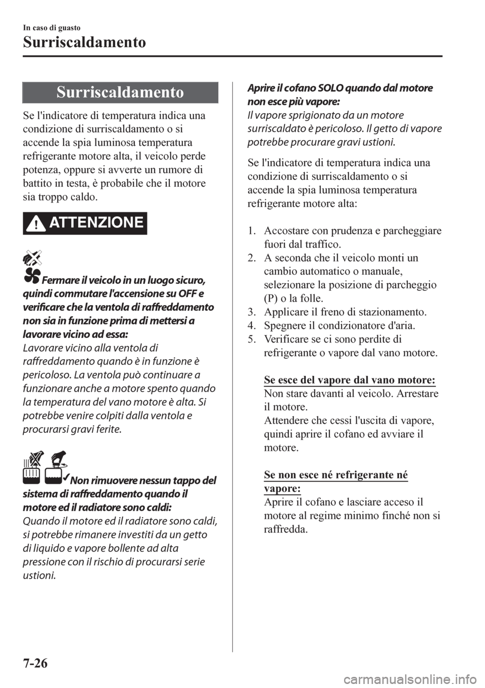 MAZDA MODEL CX-5 2018  Manuale del proprietario (in Italian) Surriscaldamento
Se lindicatore di temperatura indica una
condizione di surriscaldamento o si
accende la spia luminosa temperatura
refrigerante motore alta, il veicolo perde
potenza, oppure si avvert