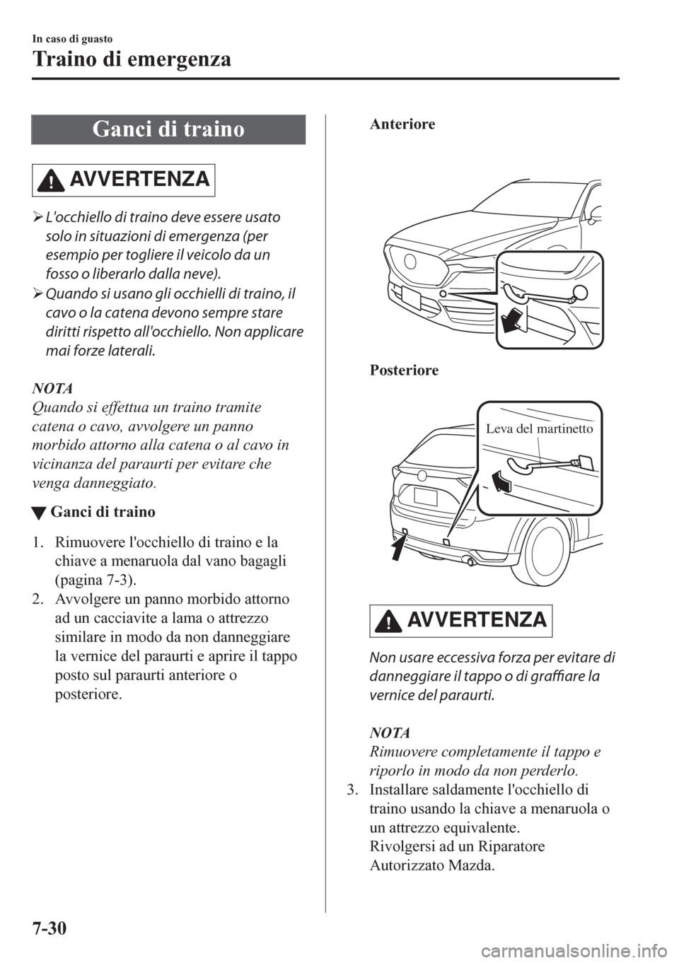 MAZDA MODEL CX-5 2018  Manuale del proprietario (in Italian) Ganci di traino
AVVERTENZA
�¾Locchiello di traino deve essere usato
solo in situazioni di emergenza (per
esempio per togliere il veicolo da un
fosso o liberarlo dalla neve).
�¾Quando si usano gli o