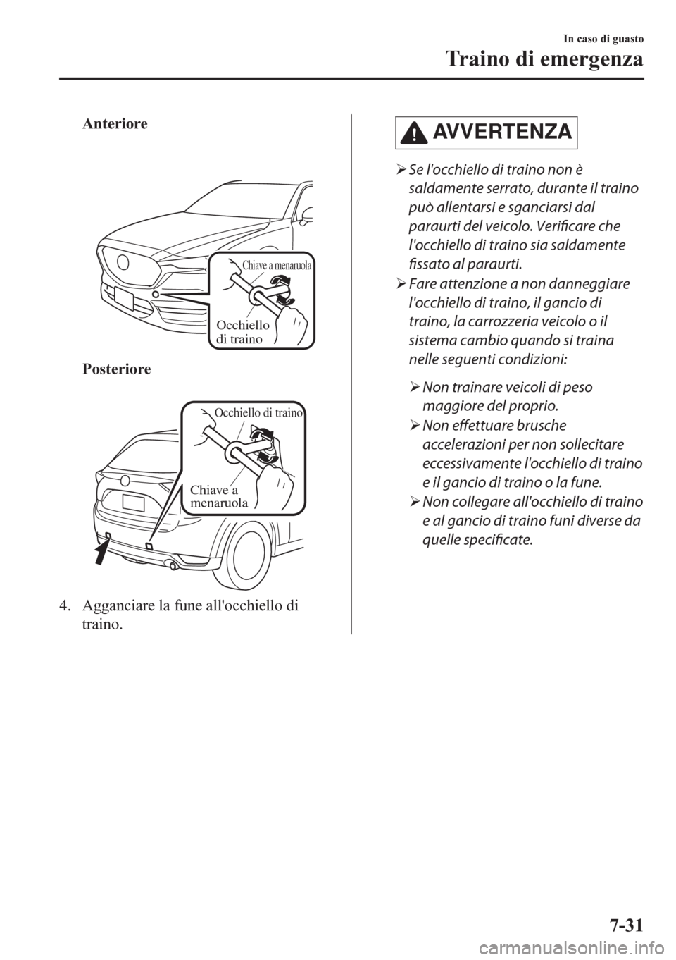 MAZDA MODEL CX-5 2018  Manuale del proprietario (in Italian) Anteriore
 
Chiave a menaruola
Occhiello 
di traino
Posteriore
 
Occhiello di traino
Chiave a 
menaruola
4. Agganciare la fune allocchiello di
traino.
AV V E R T E N Z A
�¾Se locchiello di traino n