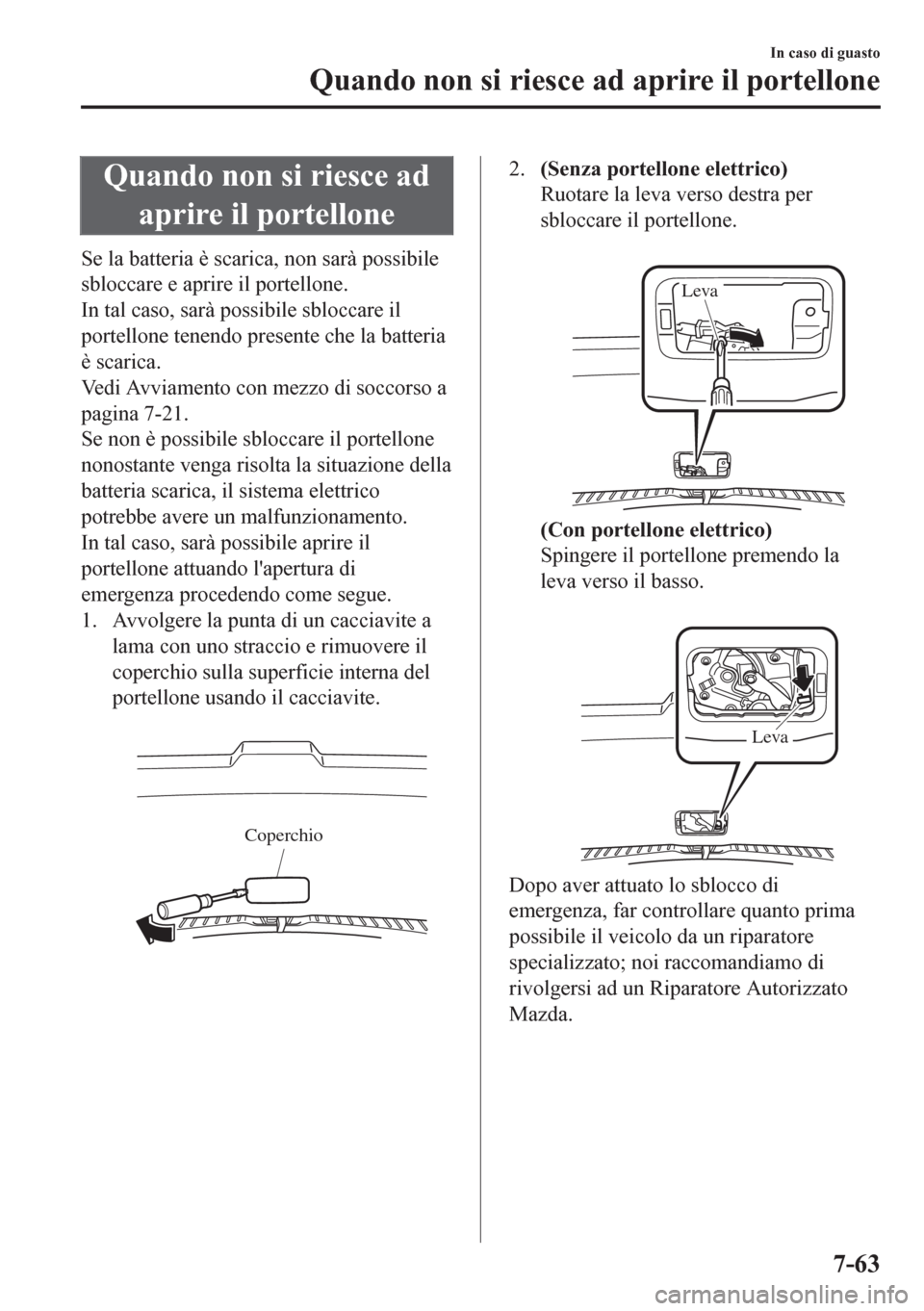 MAZDA MODEL CX-5 2018  Manuale del proprietario (in Italian) Quando non si riesce ad
aprire il portellone
Se la batteria è scarica, non sarà possibile
sbloccare e aprire il portellone.
In tal caso, sarà possibile sbloccare il
portellone tenendo presente che 