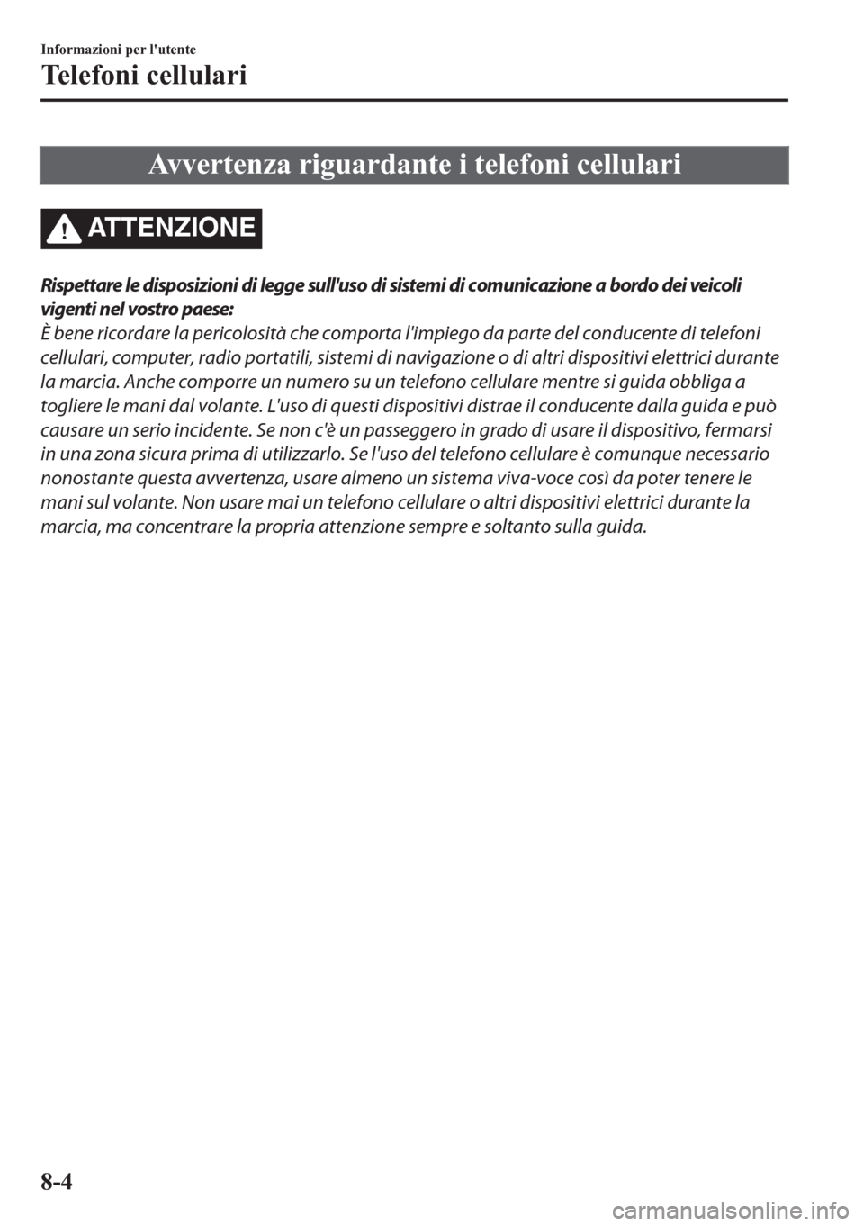 MAZDA MODEL CX-5 2018  Manuale del proprietario (in Italian) Avvertenza riguardante i telefoni cellulari
ATTENZIONE
Rispettare le disposizioni di legge sulluso di sistemi di comunicazione a bordo dei veicoli
vigenti nel vostro paese:
È bene ricordare la peric