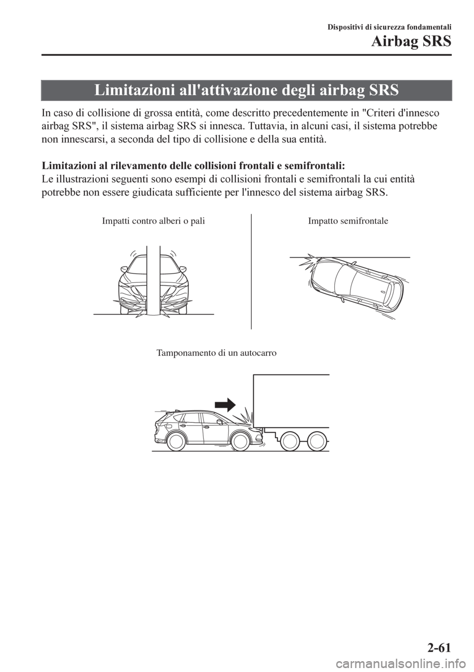 MAZDA MODEL CX-5 2018  Manuale del proprietario (in Italian) Limitazioni allattivazione degli airbag SRS
In caso di collisione di grossa entità, come descritto precedentemente in "Criteri dinnesco
airbag SRS", il sistema airbag SRS si innesca. Tuttavia, in a