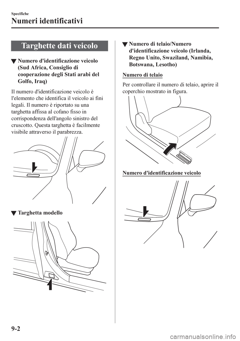 MAZDA MODEL CX-5 2018  Manuale del proprietario (in Italian) Targhette dati veicolo
tNumero didentificazione veicolo
(Sud Africa, Consiglio di
cooperazione degli Stati arabi del
Golfo, Iraq)
Il numero didentificazione veicolo è
lelemento che identifica il v