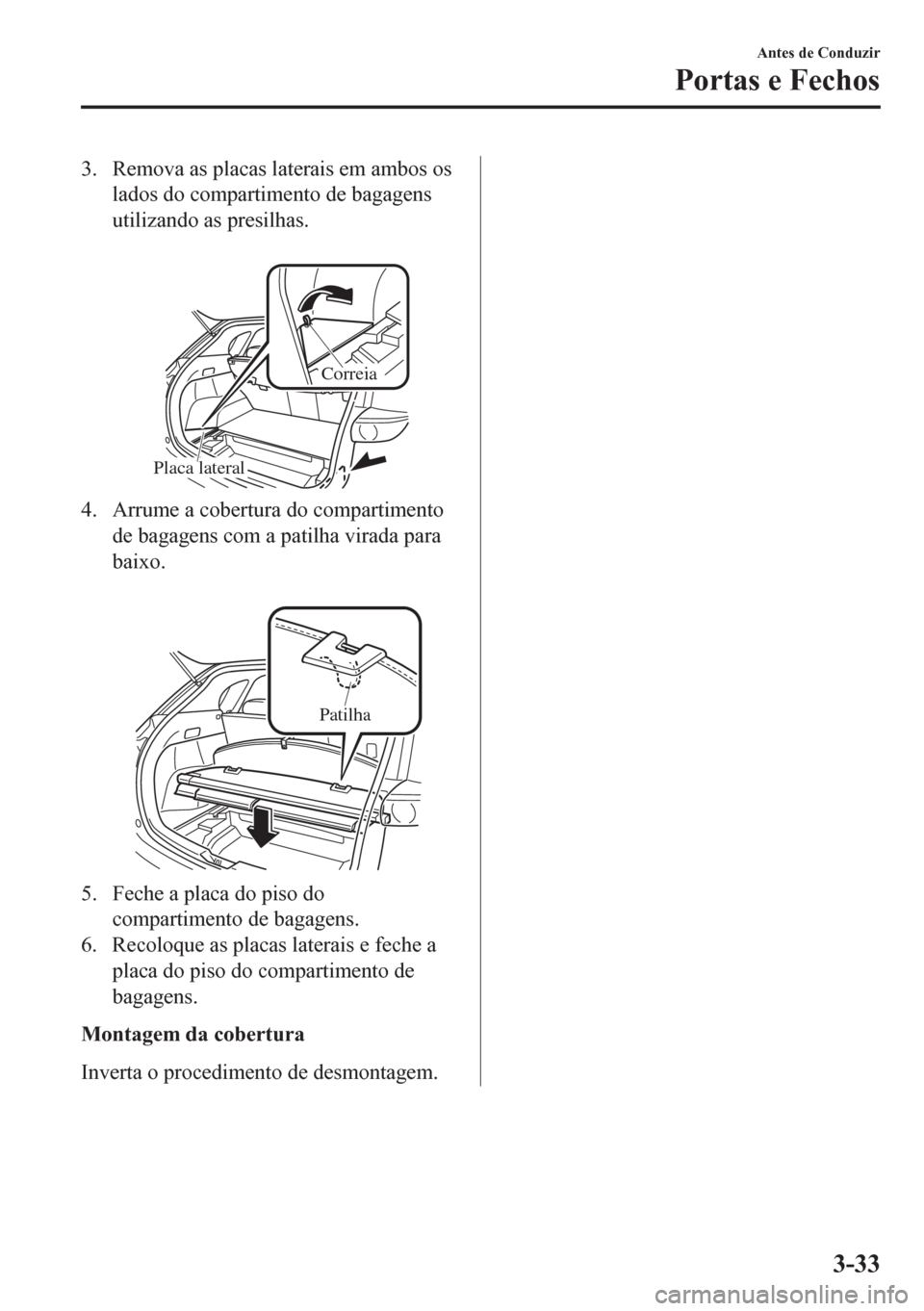 MAZDA MODEL CX-5 2018  Manual do proprietário (in Portuguese) 3. Remova as placas laterais em ambos os
lados do compartimento de bagagens
utilizando as presilhas.
 
Placa lateralCorreia
4. Arrume a cobertura do compartimento
de bagagens com a patilha virada para