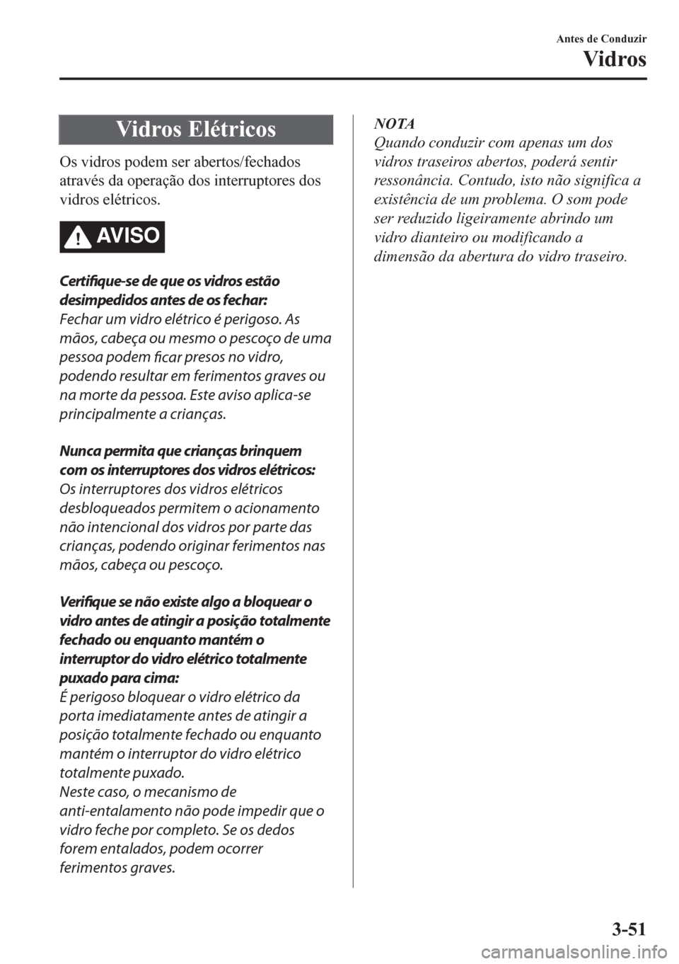 MAZDA MODEL CX-5 2018 Manual do proprietário (in Portuguese) Vidros Elétricos
Os vidros podem ser abertos/fechados
através da operação dos interruptores dos
vidros elétricos.
AV I S O
Certifique-se de que os vidros estão
desimpedidos antes de os fechar:
F MAZDA MODEL CX-5 2018 Manual do proprietário (in Portuguese) Vidros Elétricos
Os vidros podem ser abertos/fechados
através da operação dos interruptores dos
vidros elétricos.
AV I S O
Certifique-se de que os vidros estão
desimpedidos antes de os fechar:
F