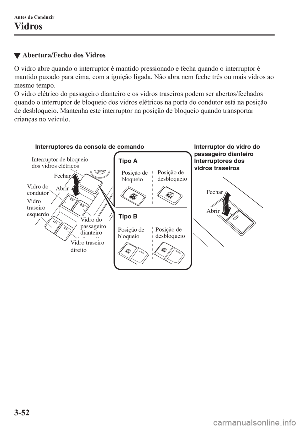 MAZDA MODEL CX-5 2018  Manual do proprietário (in Portuguese) tAbertura/Fecho dos Vidros
O vidro abre quando o interruptor é mantido pressionado e fecha quando o interruptor é
mantido puxado para cima, com a ignição ligada. Não abra nem feche três ou mais 