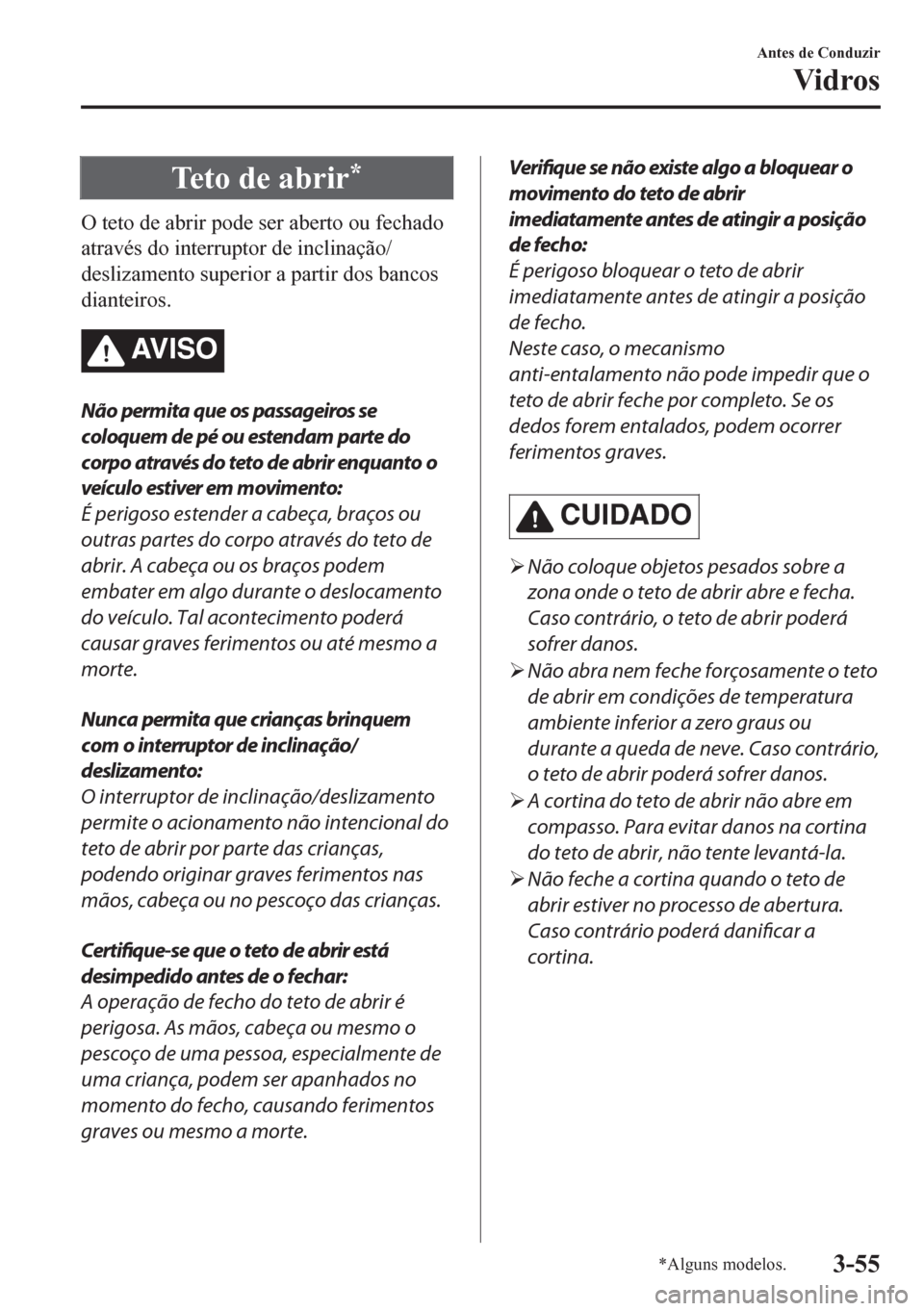 MAZDA MODEL CX-5 2018 Manual do proprietário (in Portuguese) Te t o d e a b r i r*
O teto de abrir pode ser aberto ou fechado
através do interruptor de inclinação/
deslizamento superior a partir dos bancos
dianteiros.
AV I S O
Não permita que os passageir MAZDA MODEL CX-5 2018 Manual do proprietário (in Portuguese) Te t o d e a b r i r*
O teto de abrir pode ser aberto ou fechado
através do interruptor de inclinação/
deslizamento superior a partir dos bancos
dianteiros.
AV I S O
Não permita que os passageir