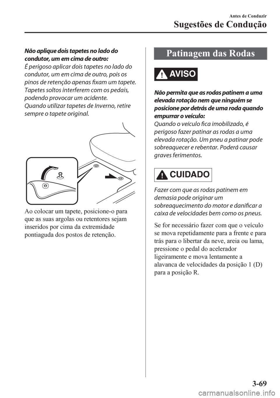 MAZDA MODEL CX-5 2018 Manual do proprietário (in Portuguese) Não aplique dois tapetes no lado do
condutor, um em cima de outro:
É perigoso aplicar dois tapetes no lado do
condutor, um em cima de outro, pois os
pinos de retenção apenas fixam um tapete.
Tapet MAZDA MODEL CX-5 2018 Manual do proprietário (in Portuguese) Não aplique dois tapetes no lado do
condutor, um em cima de outro:
É perigoso aplicar dois tapetes no lado do
condutor, um em cima de outro, pois os
pinos de retenção apenas fixam um tapete.
Tapet