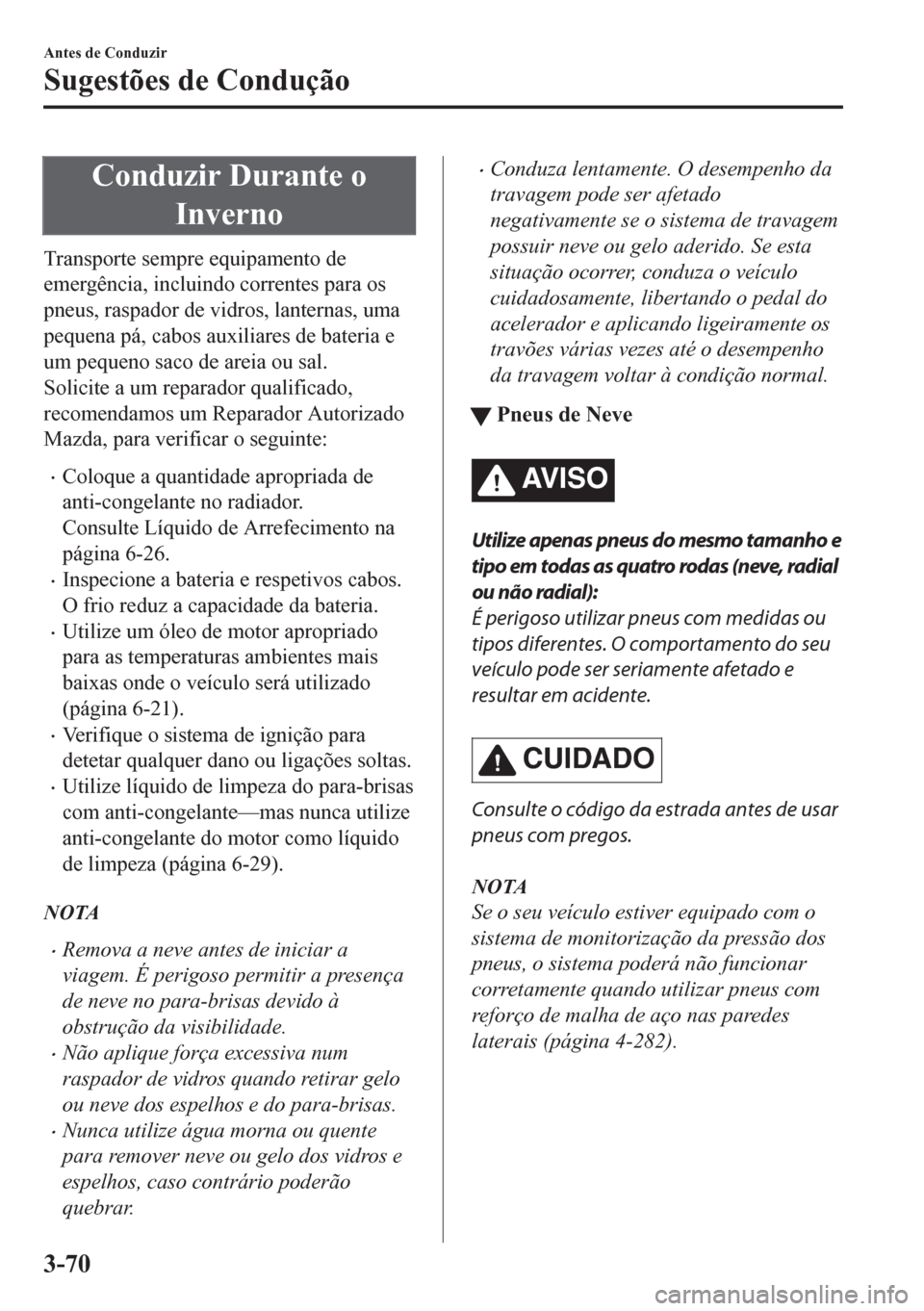 MAZDA MODEL CX-5 2018 Manual do proprietário (in Portuguese) Conduzir Durante o
Inverno
Transporte sempre equipamento de
emergência, incluindo correntes para os
pneus, raspador de vidros, lanternas, uma
pequena pá, cabos auxiliares de bateria e
um pequeno sac MAZDA MODEL CX-5 2018 Manual do proprietário (in Portuguese) Conduzir Durante o
Inverno
Transporte sempre equipamento de
emergência, incluindo correntes para os
pneus, raspador de vidros, lanternas, uma
pequena pá, cabos auxiliares de bateria e
um pequeno sac