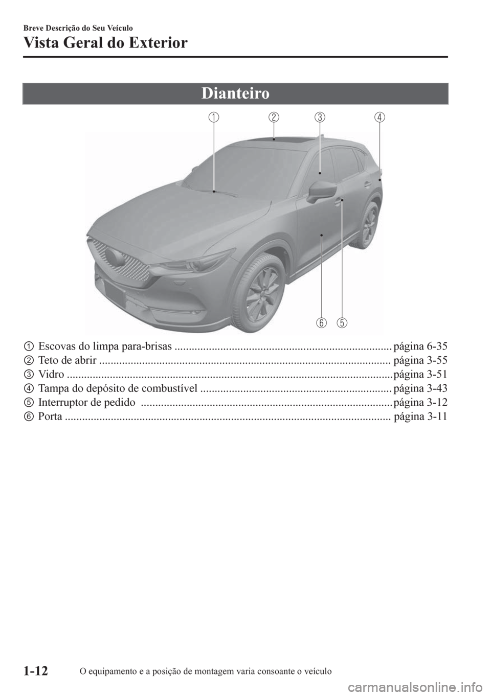 MAZDA MODEL CX-5 2018  Manual do proprietário (in Portuguese) Dianteiro
pEscovas do limpa para-brisas ............................................................................ página 6-35
qTeto de abrir .....................................................