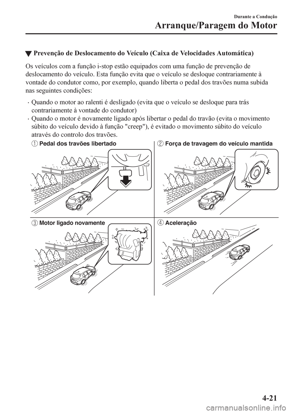 MAZDA MODEL CX-5 2018  Manual do proprietário (in Portuguese) tPrevenção de Deslocamento do Veículo (Caixa de Velocidades Automática)
Os veículos com a função i-stop estão equipados com uma função de prevenção de
deslocamento do veículo. Esta funç