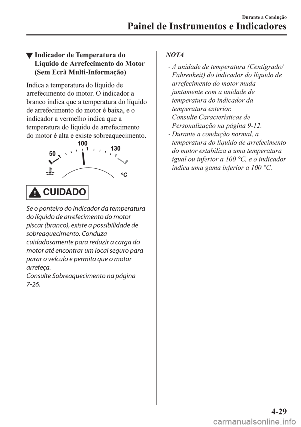 MAZDA MODEL CX-5 2018  Manual do proprietário (in Portuguese) tIndicador de Temperatura do
Líquido de Arrefecimento do Motor
(Sem Ecrã Multi-Informação)
Indica a temperatura do líquido de
arrefecimento do motor. O indicador a
branco indica que a temperatura