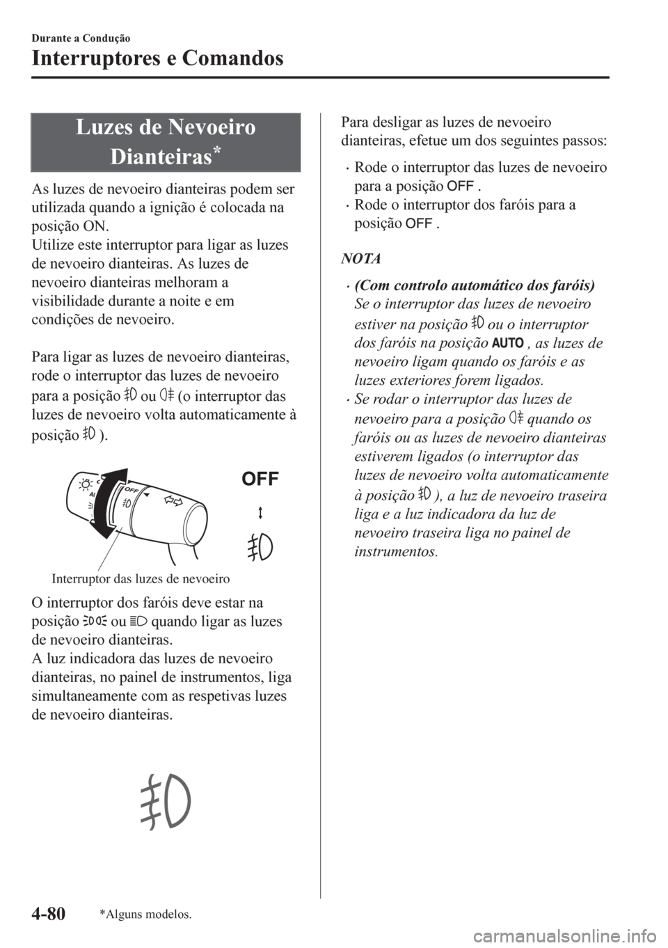 MAZDA MODEL CX-5 2018  Manual do proprietário (in Portuguese) Luzes de Nevoeiro
Dianteiras
*
As luzes de nevoeiro dianteiras podem ser
utilizada quando a ignição é colocada na
posição ON.
Utilize este interruptor para ligar as luzes
de nevoeiro dianteiras. 