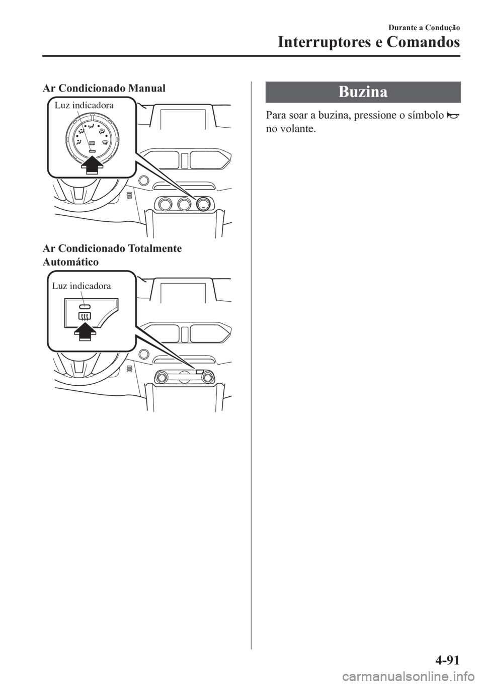 MAZDA MODEL CX-5 2018  Manual do proprietário (in Portuguese) Ar Condicionado Manual
Luz indicadora
Ar Condicionado Totalmente
Automático
Luz indicadora
Buzina
Para soar a buzina, pressione o símbolo 
no volante.
Durante a Condução
Interruptores e Comandos
4