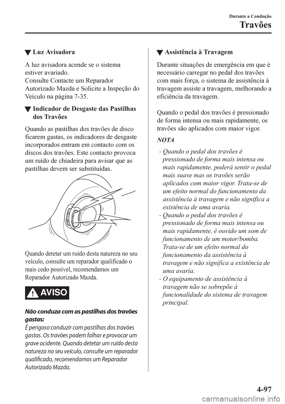 MAZDA MODEL CX-5 2018  Manual do proprietário (in Portuguese) tLuz Avisadora
A luz avisadora acende se o sistema
estiver avariado.
Consulte Contacte um Reparador
Autorizado Mazda e Solicite a Inspeção do
Veículo na página 7-35.
tIndicador de Desgaste das Pas