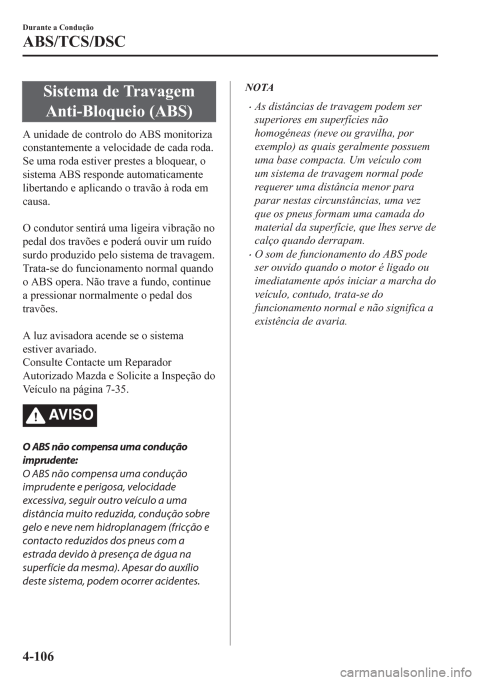 MAZDA MODEL CX-5 2018  Manual do proprietário (in Portuguese) Sistema de Travagem
Anti-Bloqueio (ABS)
A unidade de controlo do ABS monitoriza
constantemente a velocidade de cada roda.
Se uma roda estiver prestes a bloquear, o
sistema ABS responde automaticamente