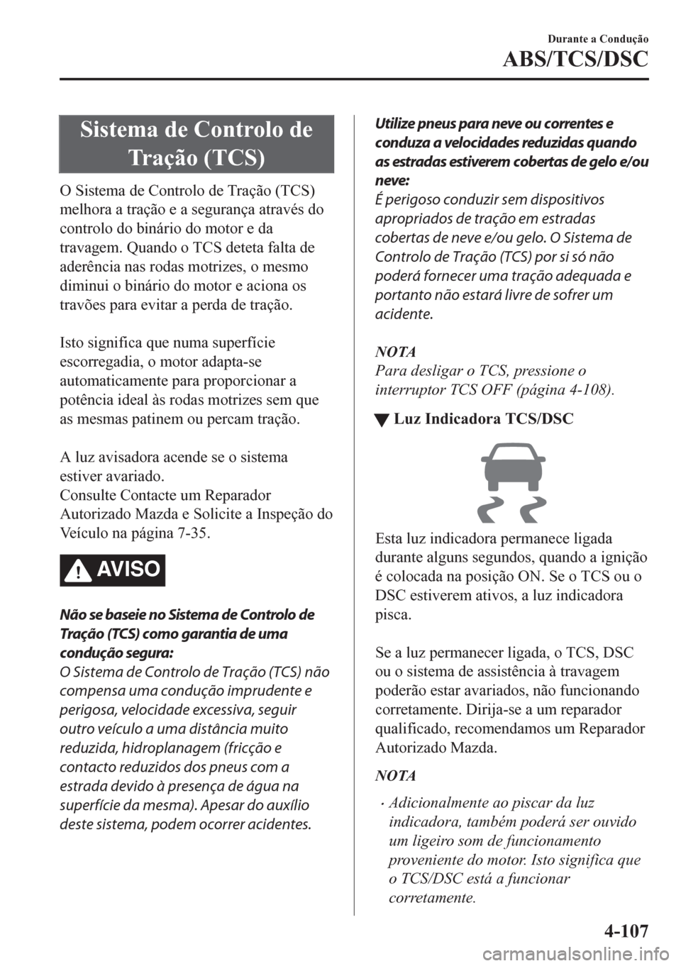 MAZDA MODEL CX-5 2018  Manual do proprietário (in Portuguese) Sistema de Controlo de
Tração (TCS)
O Sistema de Controlo de Tração (TCS)
melhora a tração e a segurança através do
controlo do binário do motor e da
travagem. Quando o TCS deteta falta de
ad