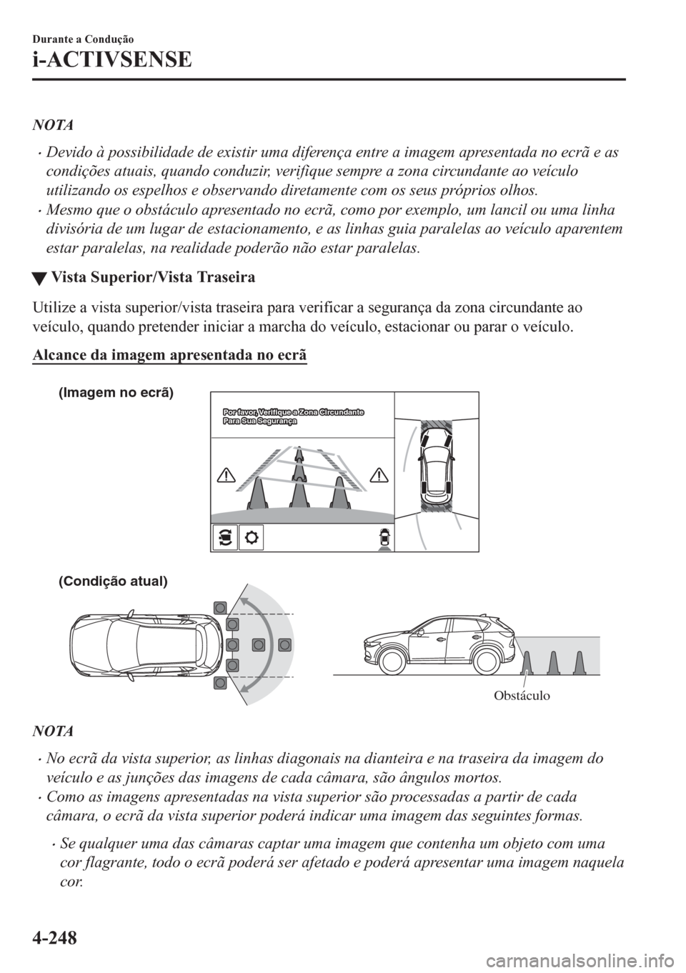 MAZDA MODEL CX-5 2018  Manual do proprietário (in Portuguese) NOTA
•Devido à possibilidade de existir uma diferença entre a imagem apresentada no ecrã e as
condições atuais, quando conduzir, verifique sempre a zona circundante ao veículo
utilizando os es