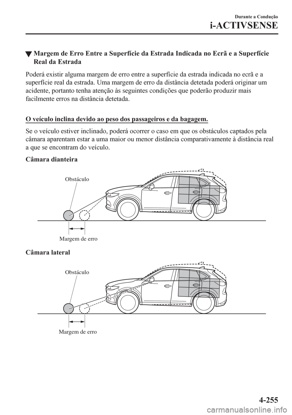 MAZDA MODEL CX-5 2018  Manual do proprietário (in Portuguese) �WMargem de Erro Entre a Superfície da Estrada Indicada no Ecrã e a Superfície
Real da Estrada
Poderá existir alguma margem de erro entre a superfície da estrada indicada no ecrã e a
superfície