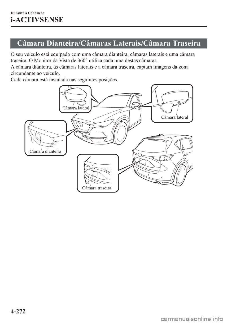 MAZDA MODEL CX-5 2018  Manual do proprietário (in Portuguese) Câmara Dianteira/Câmaras Laterais/Câmara Traseira
O seu veículo está equipado com uma câmara dianteira, câmaras laterais e uma câmara
traseira. O Monitor da Vista de 360° utiliza cada uma des