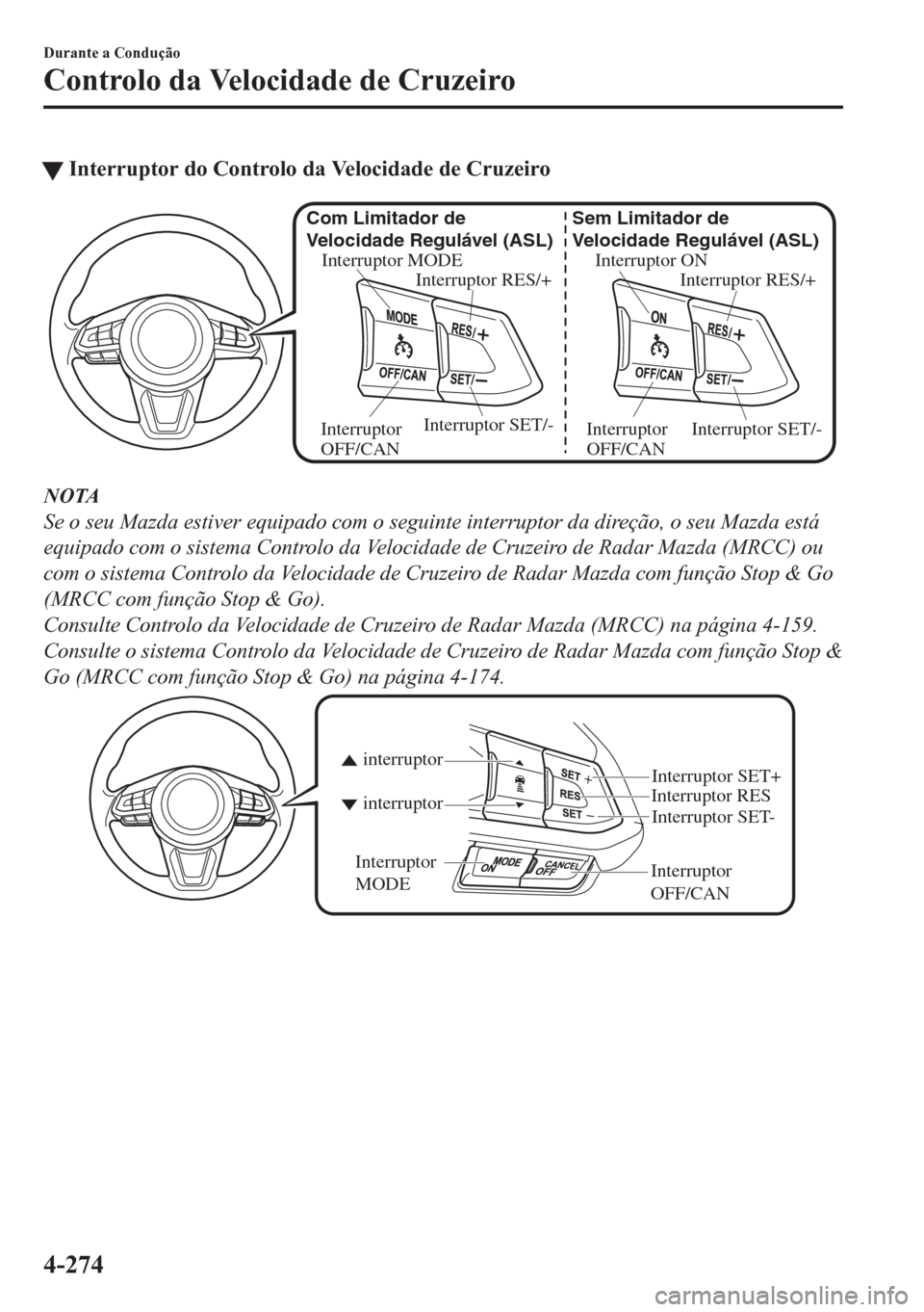 MAZDA MODEL CX-5 2018  Manual do proprietário (in Portuguese) tInterruptor do Controlo da Velocidade de Cruzeiro
Interruptor ON
Interruptor RES/+ Sem Limitador de 
Velocidade Regulável (ASL)
Interruptor SET/-
Interruptor 
OFF/CAN Interruptor MODE
Interruptor RE
