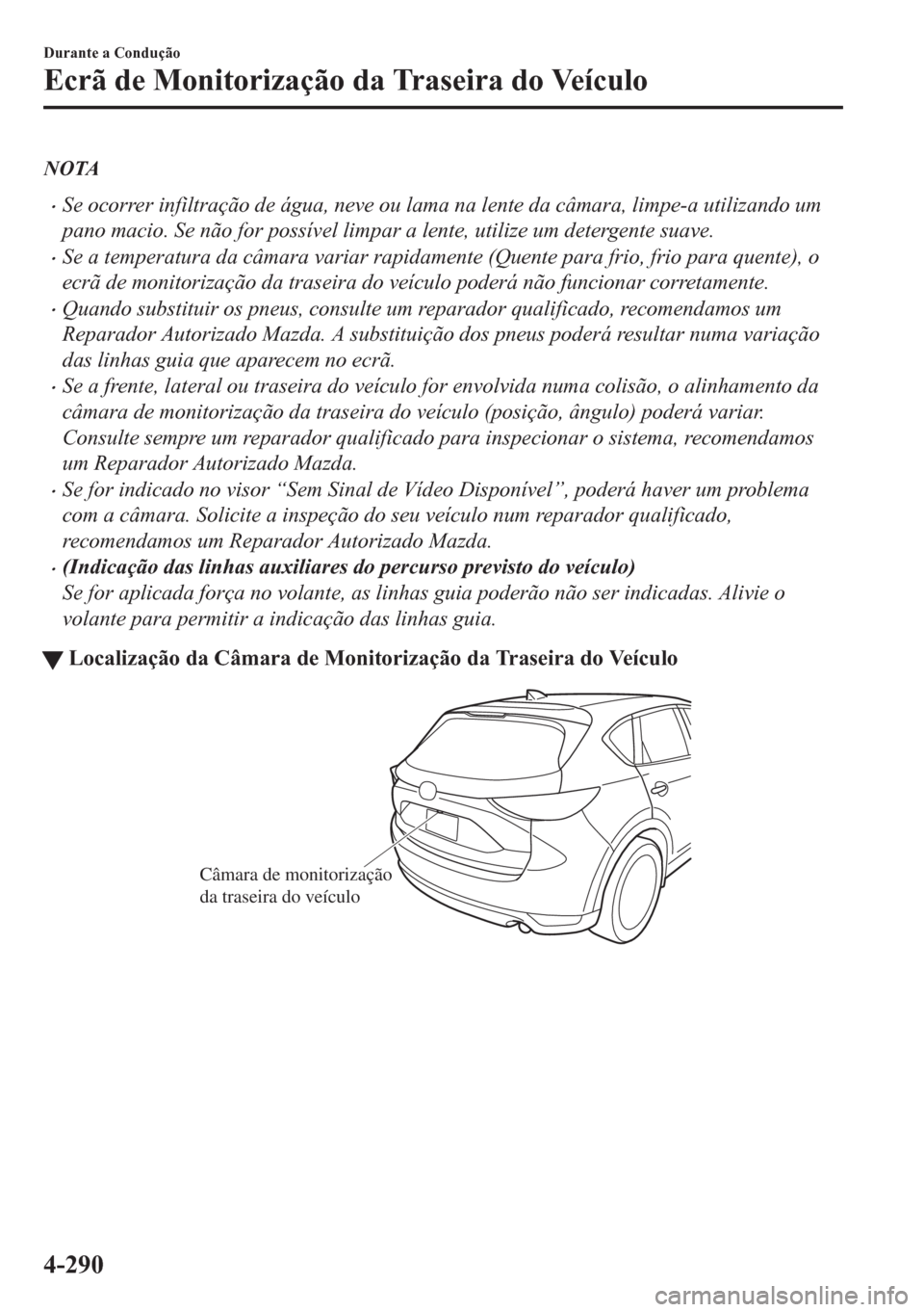 MAZDA MODEL CX-5 2018 Manual do proprietário (in Portuguese) NOTA
•Se ocorrer infiltração de água, neve ou lama na lente da câmara, limpe-a utilizando um
pano macio. Se não for possível limpar a lente, utilize um detergente suave.
•Se a temperatura da MAZDA MODEL CX-5 2018 Manual do proprietário (in Portuguese) NOTA
•Se ocorrer infiltração de água, neve ou lama na lente da câmara, limpe-a utilizando um
pano macio. Se não for possível limpar a lente, utilize um detergente suave.
•Se a temperatura da