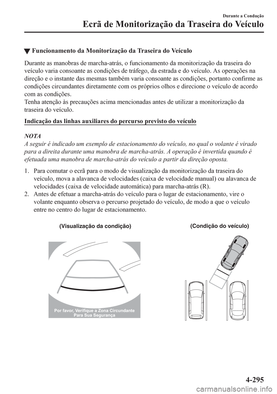 MAZDA MODEL CX-5 2018  Manual do proprietário (in Portuguese) tFuncionamento da Monitorização da Traseira do Veículo
Durante as manobras de marcha-atrás, o funcionamento da monitorização da traseira do
veículo varia consoante as condições de tráfego, d