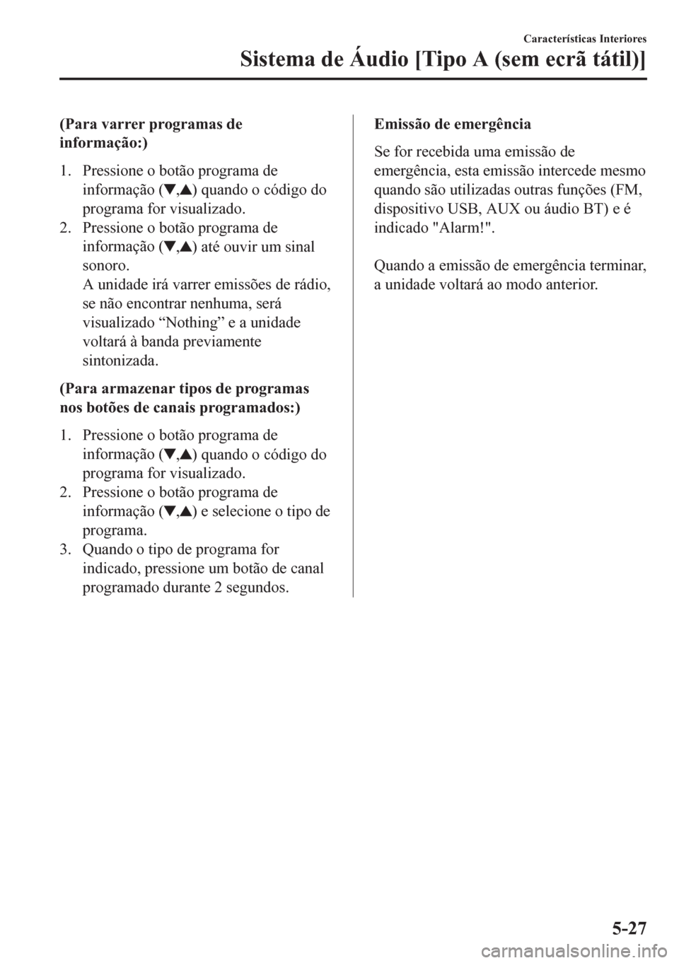 MAZDA MODEL CX-5 2018  Manual do proprietário (in Portuguese) (Para varrer programas de
informação:)
1. Pressione o botão programa de
informação (
,) quando o código do
programa for visualizado.
2. Pressione o botão programa de
informação (
,) até ouvi