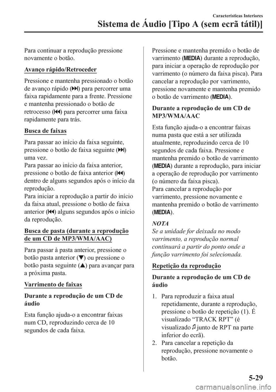 MAZDA MODEL CX-5 2018  Manual do proprietário (in Portuguese) Para continuar a reprodução pressione
novamente o botão.
Avanço rápido/Retroceder
Pressione e mantenha pressionado o botão
de avanço rápido (
) para percorrer uma
faixa rapidamente para a fren