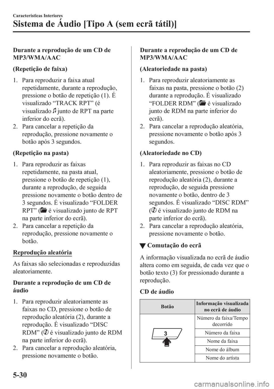 MAZDA MODEL CX-5 2018  Manual do proprietário (in Portuguese) Durante a reprodução de um CD de
MP3/WMA/AAC
(Repetição de faixa)
1. Para reproduzir a faixa atual
repetidamente, durante a reprodução,
pressione o botão de repetição (1). É
visualizado “T