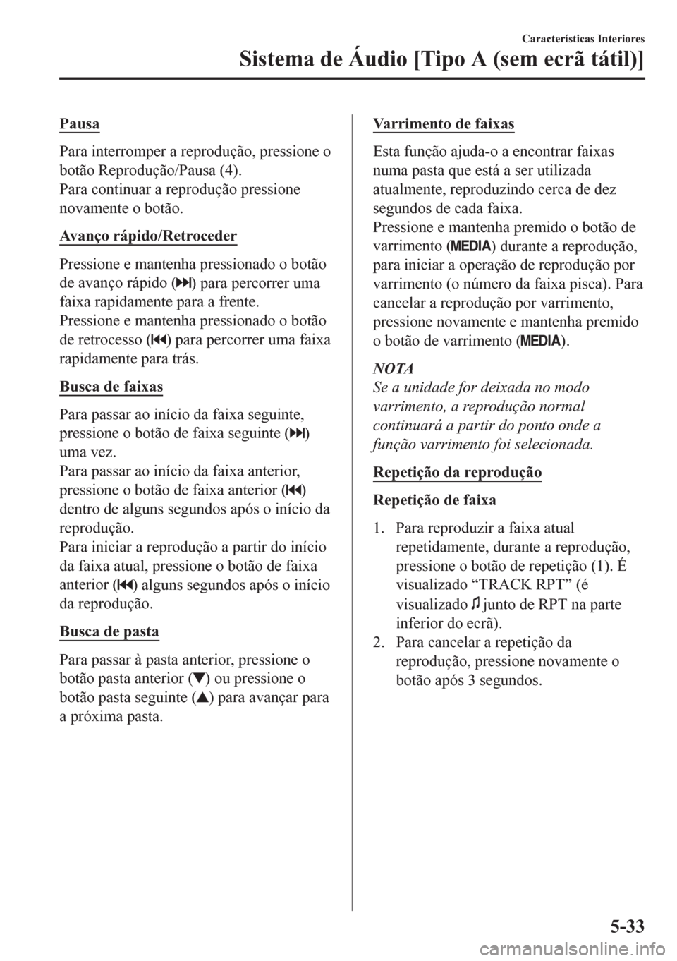 MAZDA MODEL CX-5 2018  Manual do proprietário (in Portuguese) Pausa
Para interromper a reprodução, pressione o
botão Reprodução/Pausa (4).
Para continuar a reprodução pressione
novamente o botão.
Avanço rápido/Retroceder
Pressione e mantenha pressionad