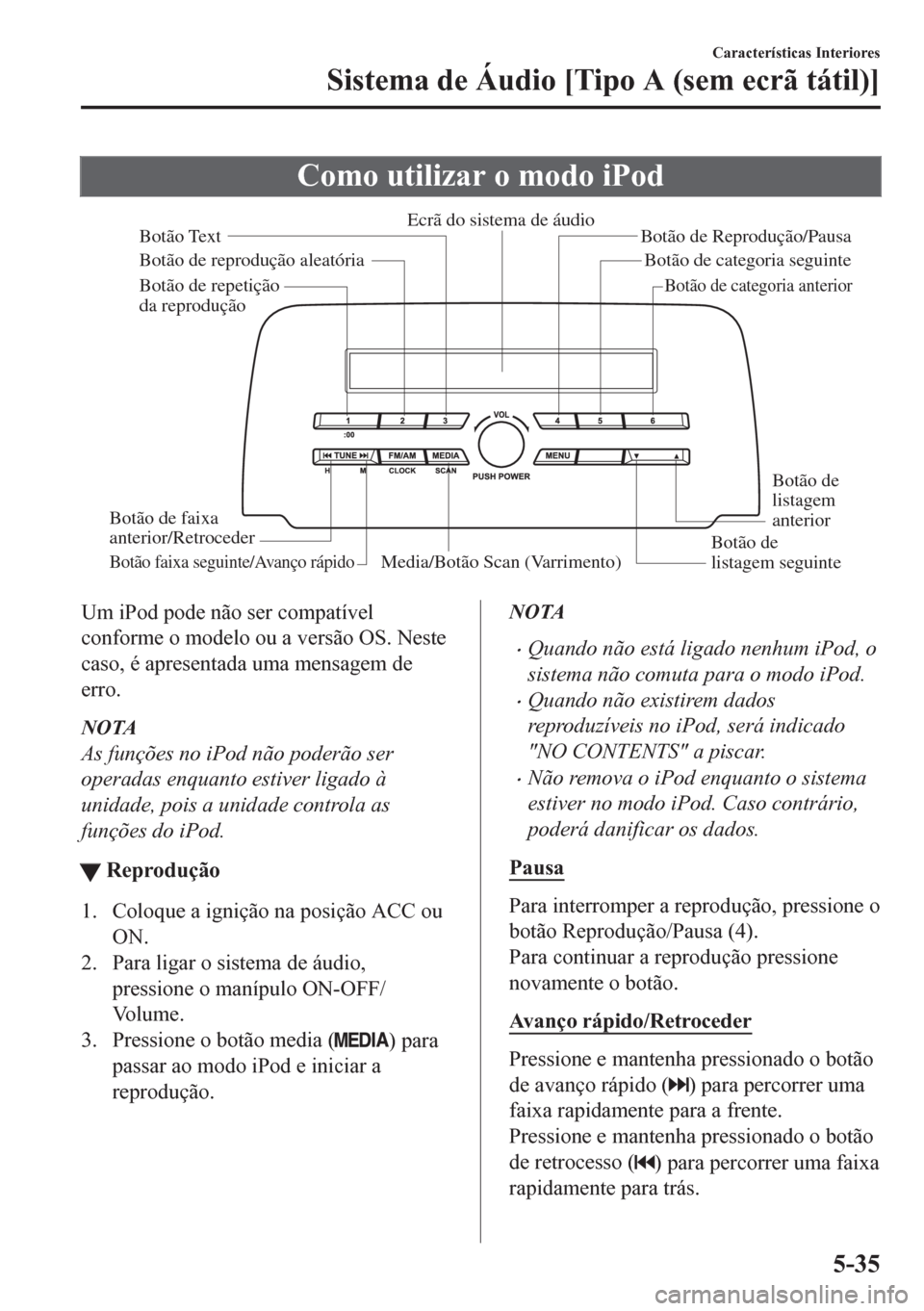 MAZDA MODEL CX-5 2018  Manual do proprietário (in Portuguese) Como utilizar o modo iPod
Media/Botão Scan (Varrimento)Botão de 
listagem seguinte Botão de 
listagem 
anterior Botão de Reprodução/Pausa
Botão de reprodução aleatória
Botão de repetição 
