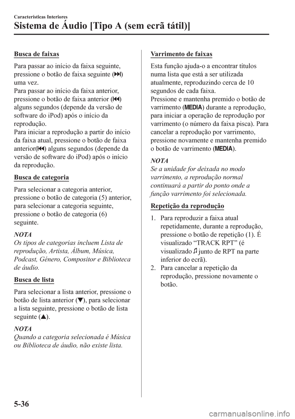 MAZDA MODEL CX-5 2018  Manual do proprietário (in Portuguese) Busca de faixas
Para passar ao início da faixa seguinte,
pressione o botão de faixa seguinte (
)
uma vez.
Para passar ao início da faixa anterior,
pressione o botão de faixa anterior (
)
alguns se