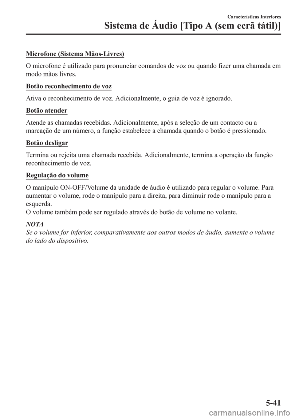 MAZDA MODEL CX-5 2018  Manual do proprietário (in Portuguese) Microfone (Sistema Mãos-Livres)
O microfone é utilizado para pronunciar comandos de voz ou quando fizer uma chamada em
modo mãos livres.
Botão reconhecimento de voz
Ativa o reconhecimento de voz. 