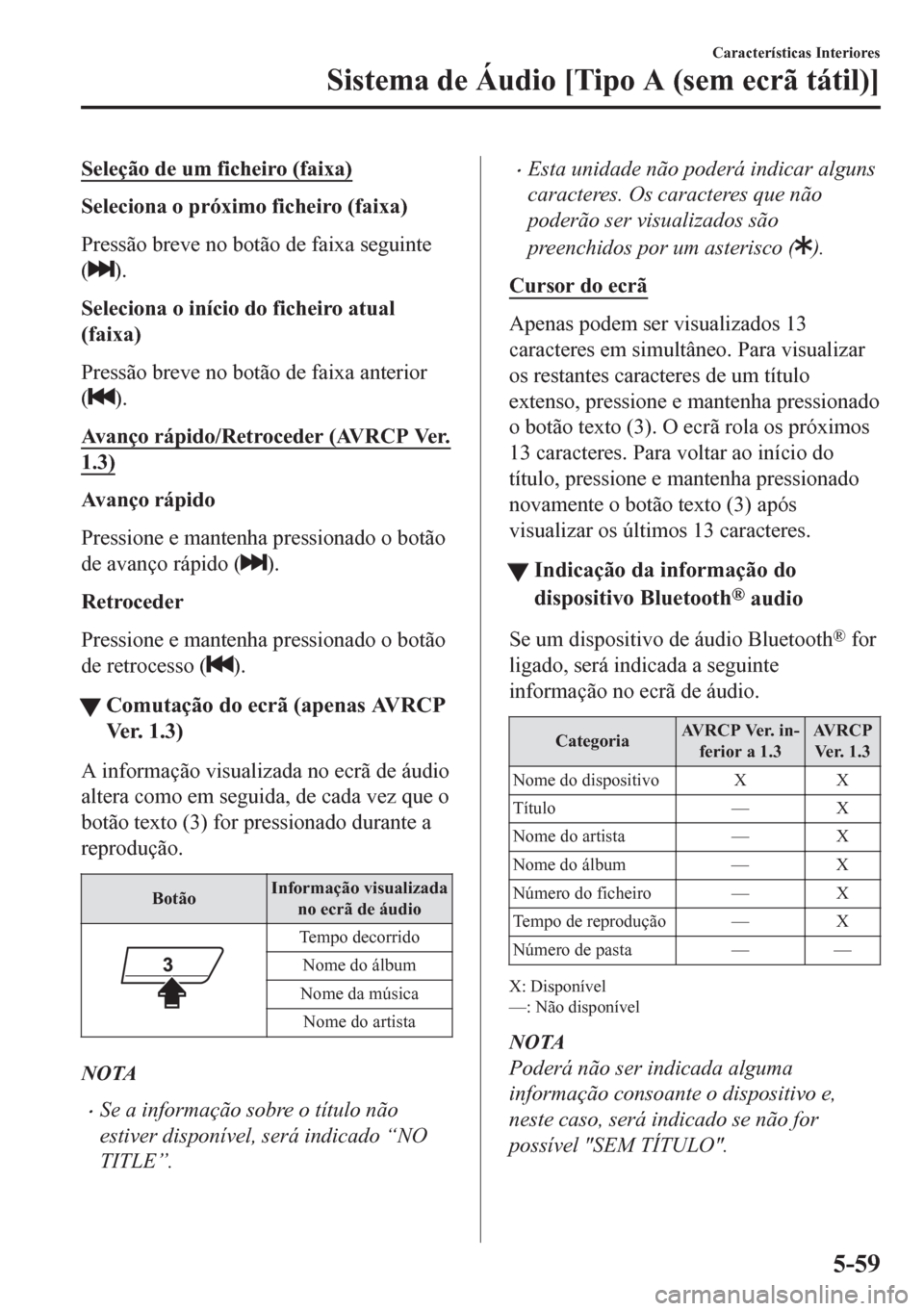 MAZDA MODEL CX-5 2018  Manual do proprietário (in Portuguese) Seleção de um ficheiro (faixa)
Seleciona o próximo ficheiro (faixa)
Pressão breve no botão de faixa seguinte
(
).
Seleciona o início do ficheiro atual
(faixa)
Pressão breve no botão de faixa a