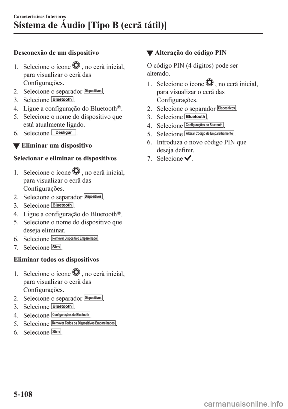 MAZDA MODEL CX-5 2018 Manual do proprietário (in Portuguese) Desconexão de um dispositivo
1. Selecione o ícone
, no ecrã inicial,
para visualizar o ecrã das
Configurações.
2. Selecione o separador
Dispositivos.
3. Selecione
.
4. Ligue a configuração MAZDA MODEL CX-5 2018 Manual do proprietário (in Portuguese) Desconexão de um dispositivo
1. Selecione o ícone
, no ecrã inicial,
para visualizar o ecrã das
Configurações.
2. Selecione o separador
Dispositivos.
3. Selecione
.
4. Ligue a configuração