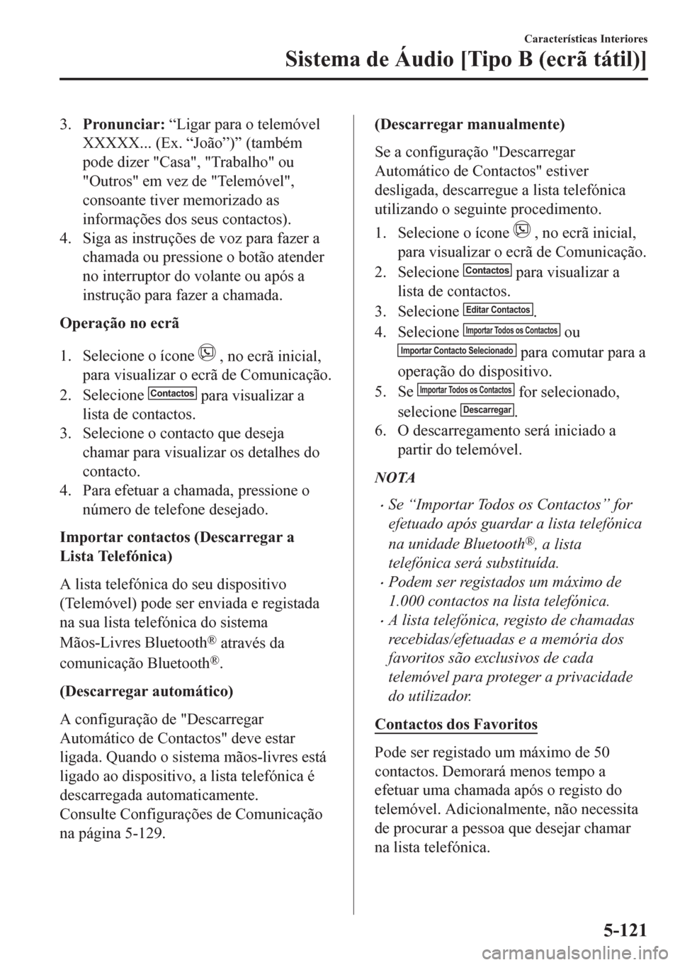 MAZDA MODEL CX-5 2018 Manual do proprietário (in Portuguese) 3.Pronunciar: “Ligar para o telemóvel
XXXXX... (Ex. “João”)” (também
pode dizer "Casa", "Trabalho" ou
"Outros" em vez de "Telemóvel",
consoante tiver memorizado as
informações dos seus c MAZDA MODEL CX-5 2018 Manual do proprietário (in Portuguese) 3.Pronunciar: “Ligar para o telemóvel
XXXXX... (Ex. “João”)” (também
pode dizer "Casa", "Trabalho" ou
"Outros" em vez de "Telemóvel",
consoante tiver memorizado as
informações dos seus c