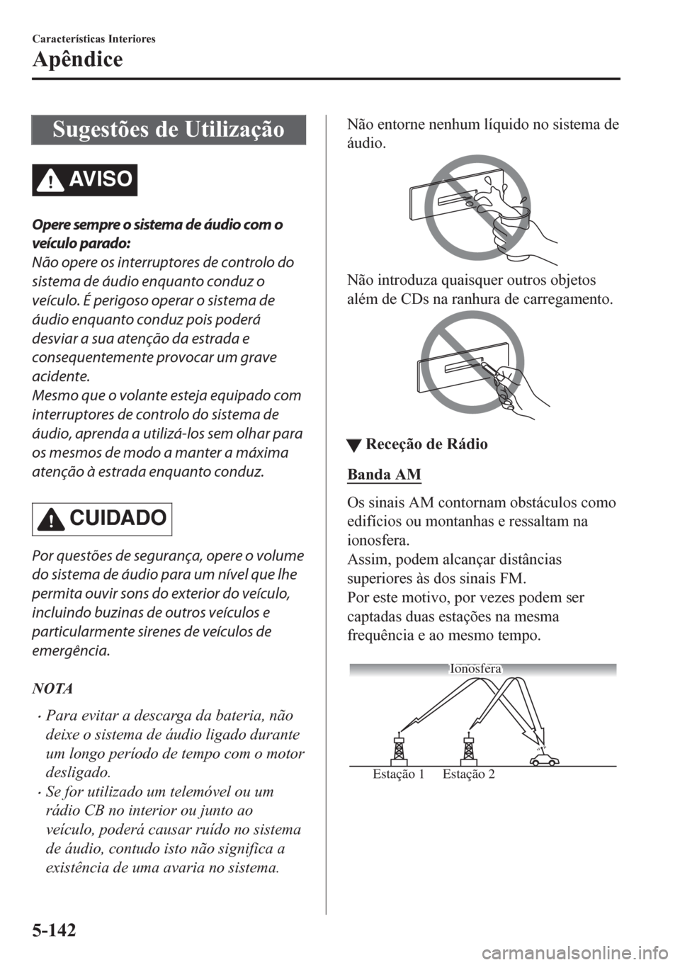 MAZDA MODEL CX-5 2018 Manual do proprietário (in Portuguese) Sugestões de Utilização
AV I S O
Opere sempre o sistema de áudio com o
veículo parado:
Não opere os interruptores de controlo do
sistema de áudio enquanto conduz o
veículo. É perigoso operar MAZDA MODEL CX-5 2018 Manual do proprietário (in Portuguese) Sugestões de Utilização
AV I S O
Opere sempre o sistema de áudio com o
veículo parado:
Não opere os interruptores de controlo do
sistema de áudio enquanto conduz o
veículo. É perigoso operar