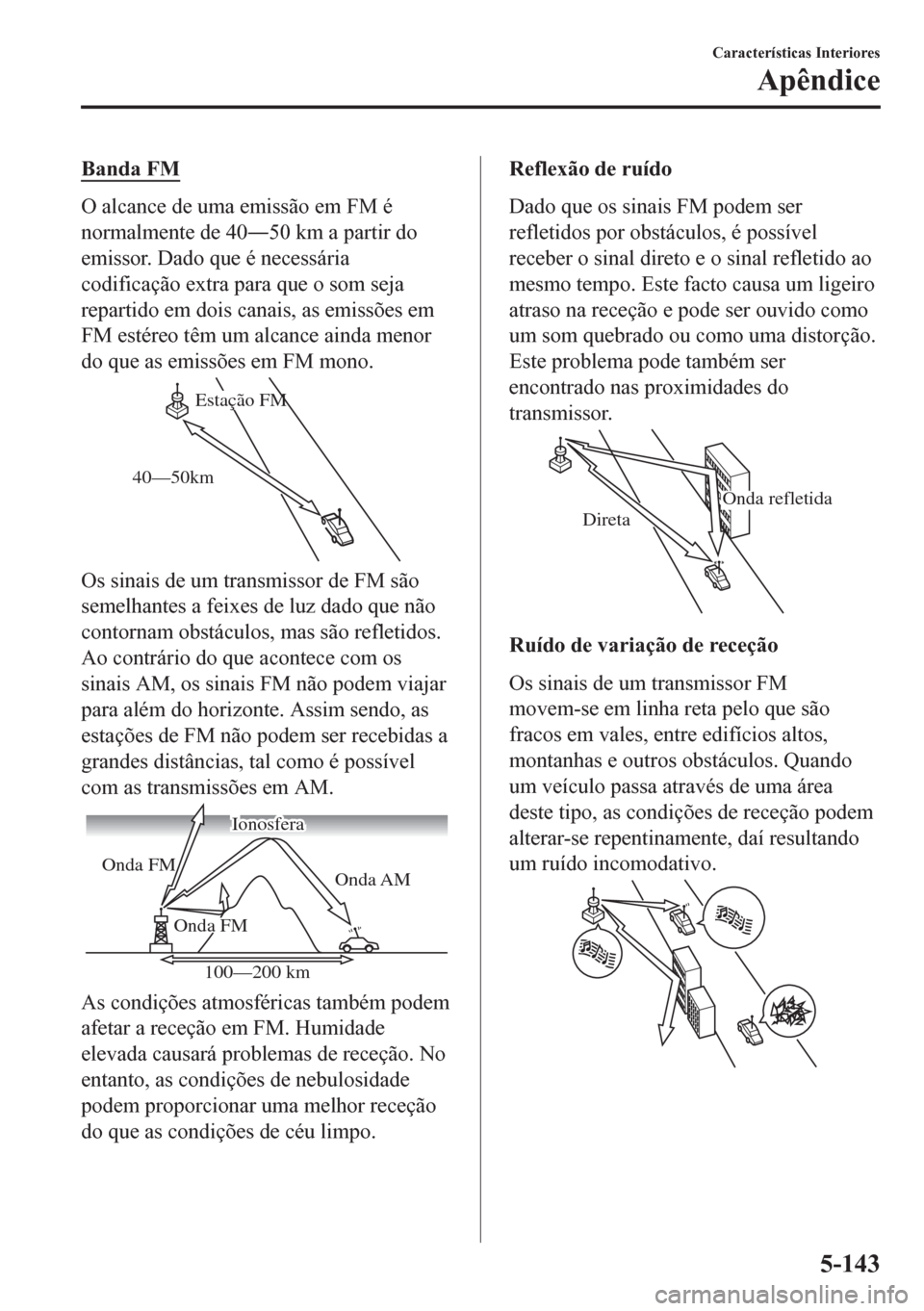 MAZDA MODEL CX-5 2018 Manual do proprietário (in Portuguese) Banda FM
O alcance de uma emissão em FM é
normalmente de 40Š50 km a partir do
emissor. Dado que é necessária
codificação extra para que o som seja
repartido em dois canais, as emissões em
FM MAZDA MODEL CX-5 2018 Manual do proprietário (in Portuguese) Banda FM
O alcance de uma emissão em FM é
normalmente de 40Š50 km a partir do
emissor. Dado que é necessária
codificação extra para que o som seja
repartido em dois canais, as emissões em
FM