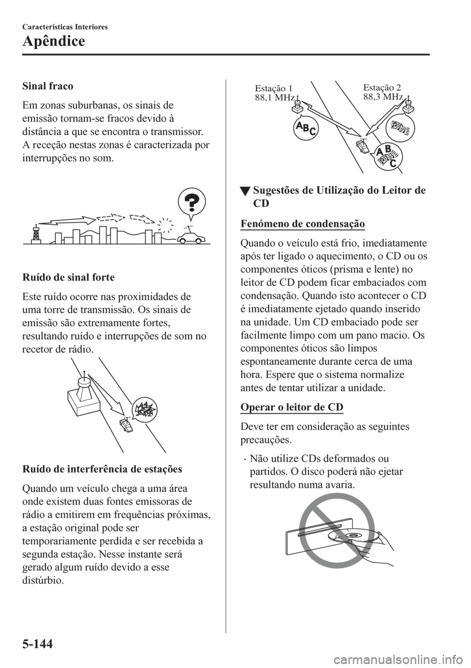 MAZDA MODEL CX-5 2018 Manual do proprietário (in Portuguese) Sinal fraco
Em zonas suburbanas, os sinais de
emissão tornam-se fracos devido à
distância a que se encontra o transmissor.
A receção nestas zonas é caracterizada por
interrupções no som.
Ruíd MAZDA MODEL CX-5 2018 Manual do proprietário (in Portuguese) Sinal fraco
Em zonas suburbanas, os sinais de
emissão tornam-se fracos devido à
distância a que se encontra o transmissor.
A receção nestas zonas é caracterizada por
interrupções no som.
Ruíd
