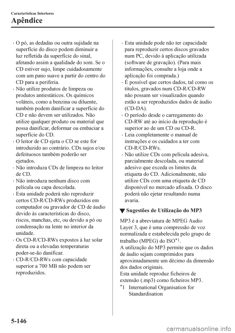 MAZDA MODEL CX-5 2018 Manual do proprietário (in Portuguese) •O pó, as dedadas ou outra sujidade na
superfície do disco podem diminuir a
luz refletida da superfície do sinal,
afetando assim a qualidade do som. Se o
CD estiver sujo, limpe cuidadosamente
com MAZDA MODEL CX-5 2018 Manual do proprietário (in Portuguese) •O pó, as dedadas ou outra sujidade na
superfície do disco podem diminuir a
luz refletida da superfície do sinal,
afetando assim a qualidade do som. Se o
CD estiver sujo, limpe cuidadosamente
com