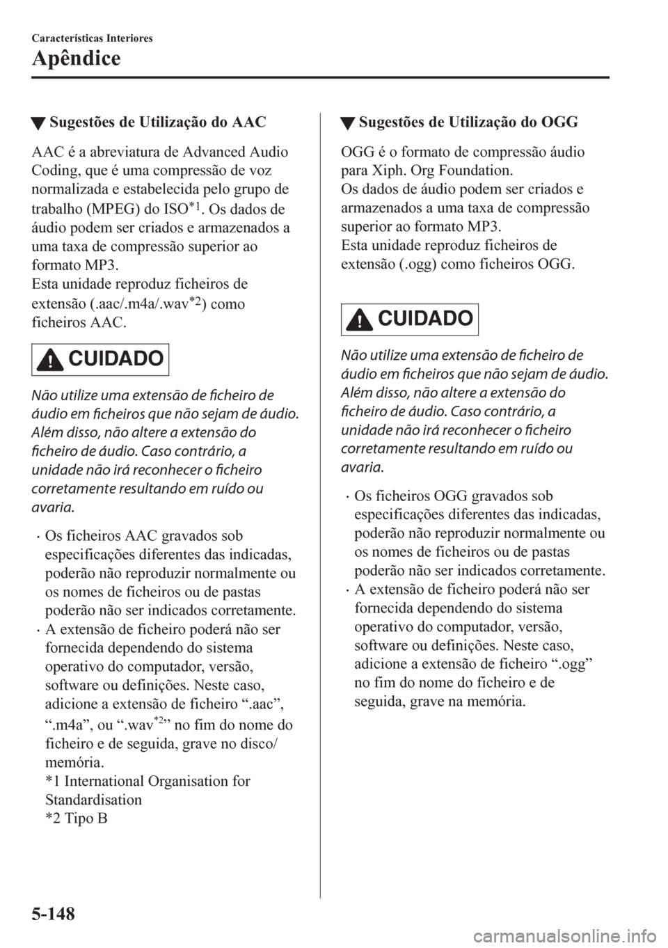 MAZDA MODEL CX-5 2018 Manual do proprietário (in Portuguese) tSugestões de Utilização do AAC
AAC é a abreviatura de Advanced Audio
Coding, que é uma compressão de voz
normalizada e estabelecida pelo grupo de
trabalho (MPEG) do ISO
*1. Os dados de
áudio p MAZDA MODEL CX-5 2018 Manual do proprietário (in Portuguese) tSugestões de Utilização do AAC
AAC é a abreviatura de Advanced Audio
Coding, que é uma compressão de voz
normalizada e estabelecida pelo grupo de
trabalho (MPEG) do ISO
*1. Os dados de
áudio p