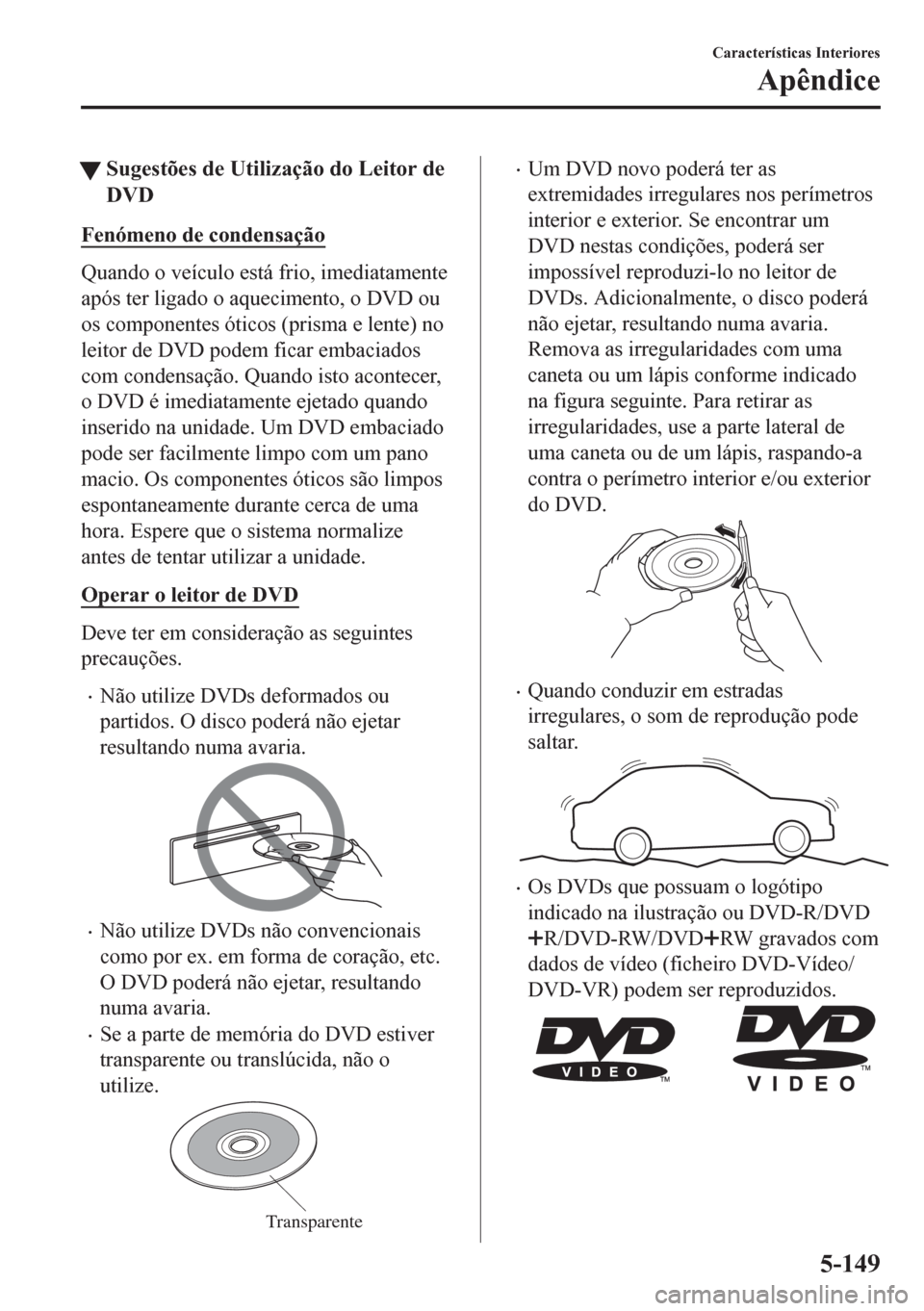 MAZDA MODEL CX-5 2018 Manual do proprietário (in Portuguese) tSugestões de Utilização do Leitor de
DVD
Fenómeno de condensação
Quando o veículo está frio, imediatamente
após ter ligado o aquecimento, o DVD ou
os componentes óticos (prisma e lente) no
MAZDA MODEL CX-5 2018 Manual do proprietário (in Portuguese) tSugestões de Utilização do Leitor de
DVD
Fenómeno de condensação
Quando o veículo está frio, imediatamente
após ter ligado o aquecimento, o DVD ou
os componentes óticos (prisma e lente) no