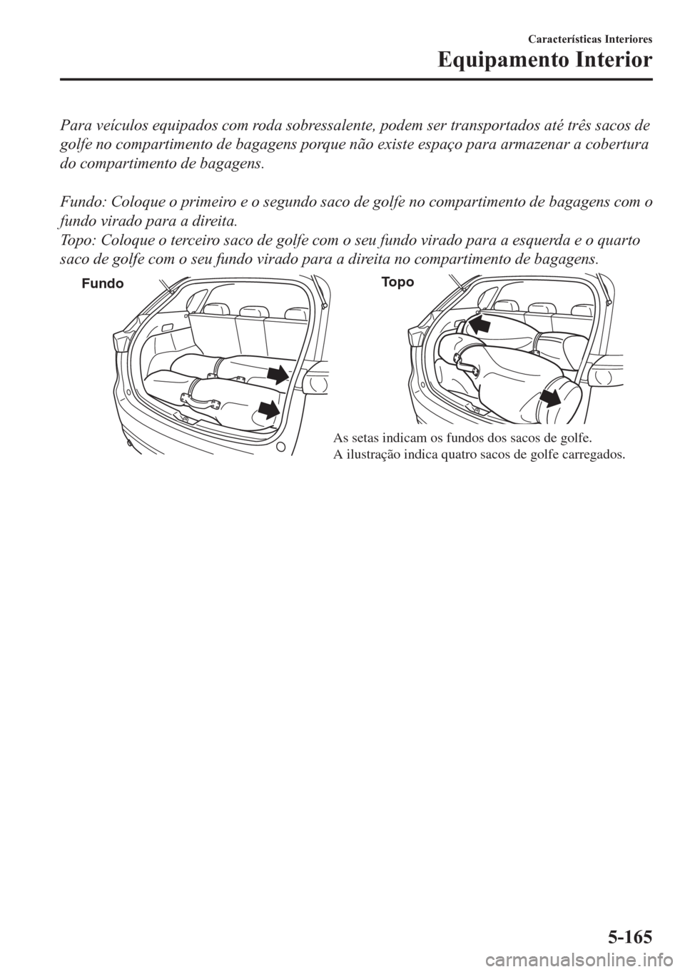 MAZDA MODEL CX-5 2018  Manual do proprietário (in Portuguese) Para veículos equipados com roda sobressalente, podem ser transportados até três sacos de
golfe no compartimento de bagagens porque não existe espaço para armazenar a cobertura
do compartimento d